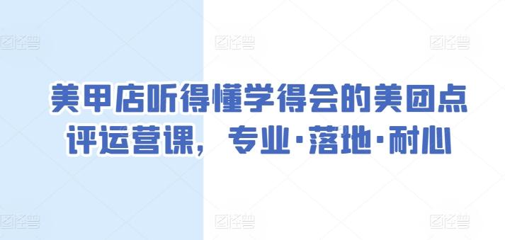 美甲店听得懂学得会的美团点评运营课，专业·落地·耐心-男爵娱创[知识付费]