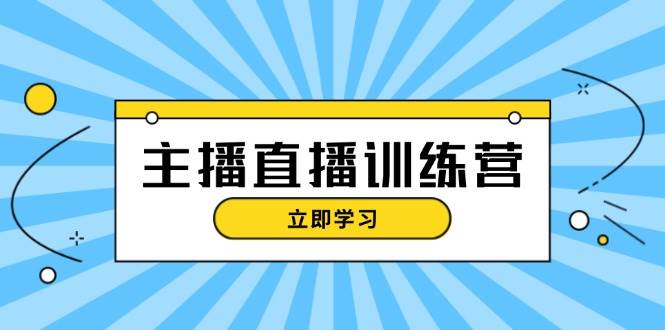 主播直播特训营：抖音直播间运营知识+开播准备+流量考核，轻松上手-男爵娱创[知识付费]