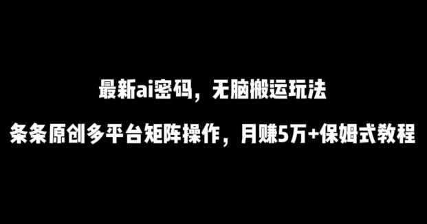最新ai流量密码，傻瓜式搬运玩法，条条原创，多平台矩阵操作，月赚5万+保姆式教程【揭秘】-男爵娱创[知识付费]