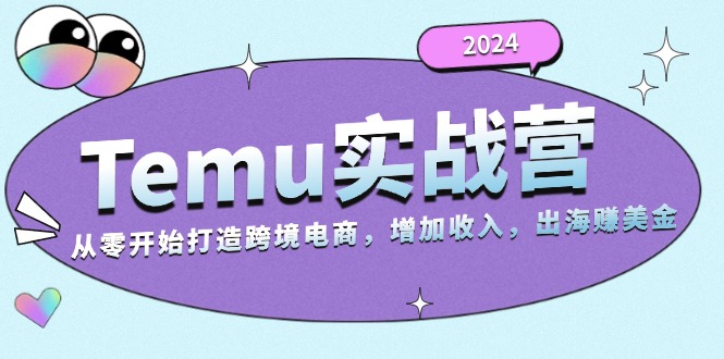 2024Temu实战营：从零开始打造跨境电商，增加收入，出海赚美金-男爵娱创[知识付费]