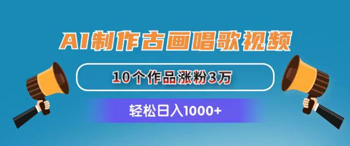 AI制作古画唱歌视频，10个作品涨粉3万，日入1000+-男爵娱创[知识付费]
