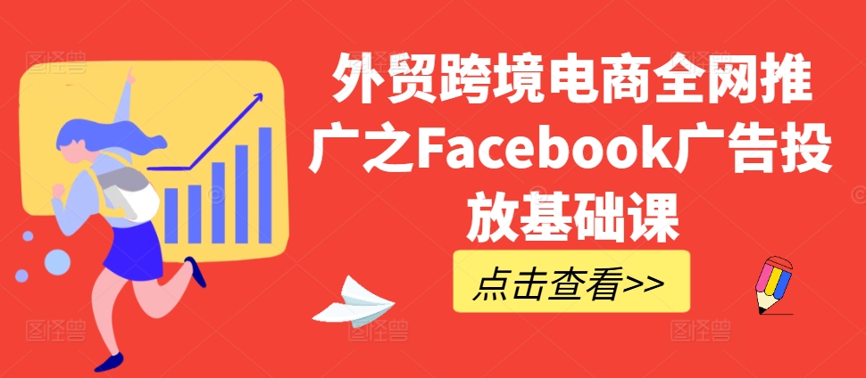 外贸跨境电商全网推广之Facebook广告投放基础课-男爵娱创[知识付费]