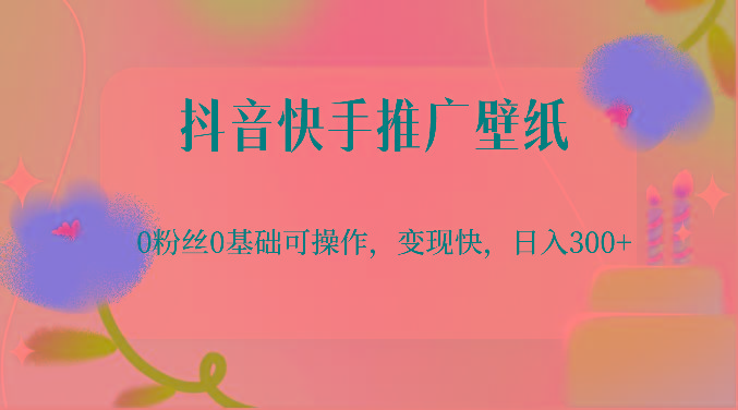 抖音快手推广壁纸，0粉丝0基础可操作，变现快，日入300+-男爵娱创[知识付费]