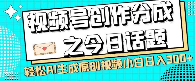 视频号创作分成之今日话题，两种方法，轻松AI生成原创视频，小白日入300+-男爵娱创[知识付费]