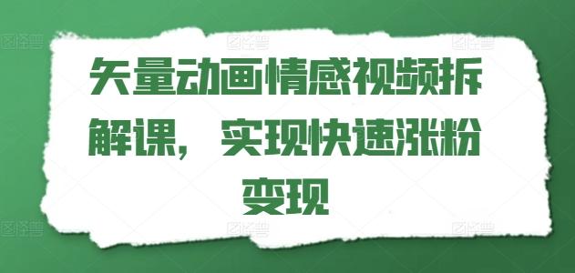 矢量动画情感视频拆解课，实现快速涨粉变现-男爵娱创[知识付费]