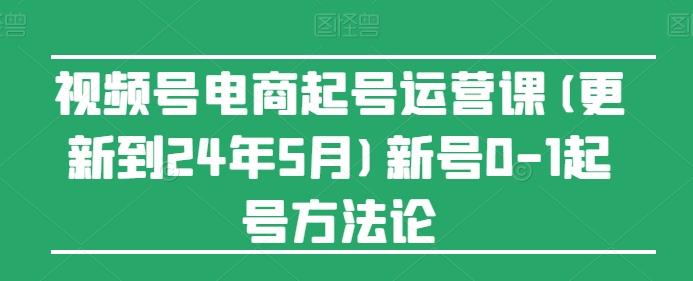 视频号电商起号运营课(更新24年7月)新号0-1起号方法论-男爵娱创[知识付费]