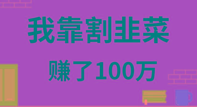 我靠割韭菜赚了 100 万-男爵娱创[知识付费]