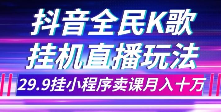 抖音全民K歌直播不露脸玩法，29.9挂小程序卖课月入10万-男爵娱创[知识付费]