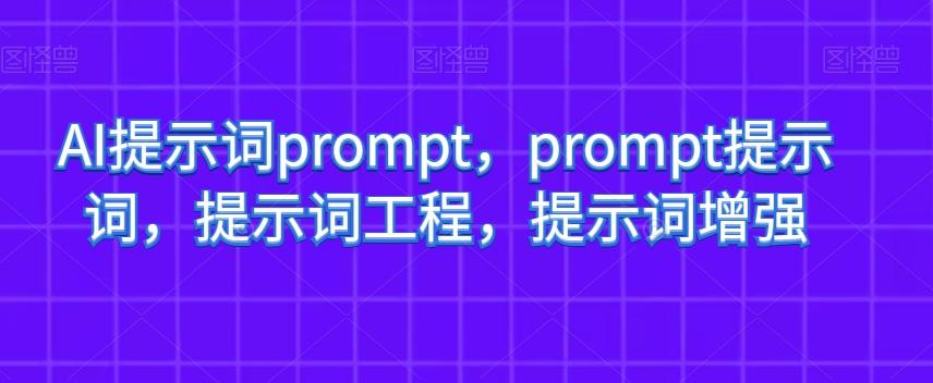 AI提示词prompt，prompt提示词，提示词工程，提示词增强-男爵娱创[知识付费]