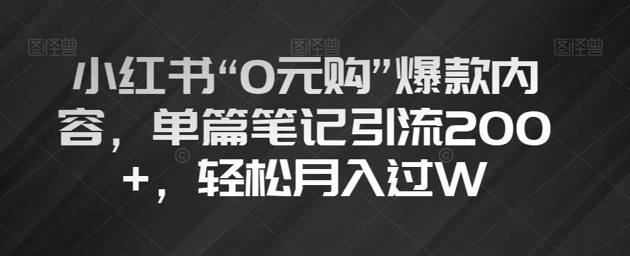 小红书“0元购”爆款内容，单篇笔记引流200+，轻松月入过W【揭秘】-男爵娱创[知识付费]