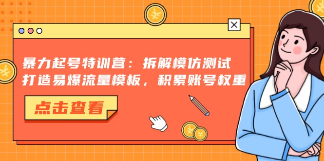 暴力起号特训营：拆解模仿测试，打造易爆流量模板，积累账号权重-男爵娱创[知识付费]