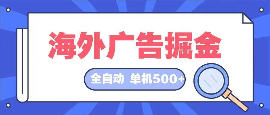 海外广告掘金  日入500+ 全自动挂机项目 长久稳定-男爵娱创[知识付费]
