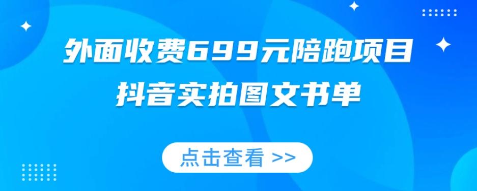 外面收费699元陪跑项目，抖音实拍图文书单，图文带货全攻略-男爵娱创[知识付费]