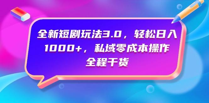 (9794期)全新短剧玩法3.0，轻松日入1000+，私域零成本操作，全程干货-男爵娱创[知识付费]