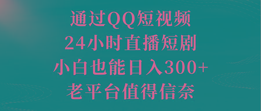 通过QQ短视频、24小时直播短剧，小白也能日入300+，老平台值得信奈-男爵娱创[知识付费]