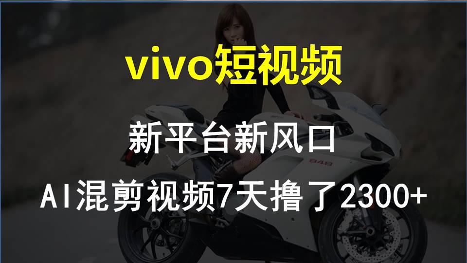 vivo短视频:新平台新风口，AI混剪视频7天撸了2300+-男爵娱创[知识付费]
