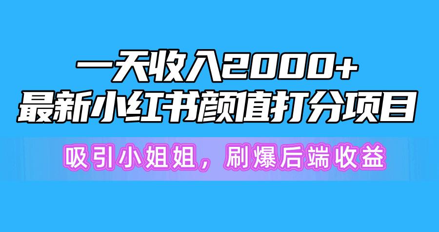 一天收入2000+，最新小红书颜值打分项目，吸引小姐姐，刷爆后端收益-男爵娱创[知识付费]
