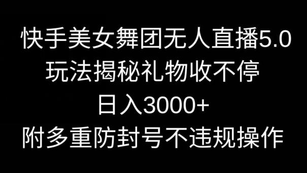 快手美女舞团无人直播5.0玩法，礼物收不停，日入3000+，内附多重防封号不违规操作【揭秘】-男爵娱创[知识付费]