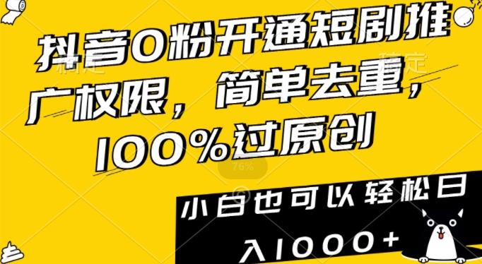 抖音0粉开通短剧推广权限，简单去重，100%过原创，小白也可以轻松日入1000+【揭秘】-男爵娱创[知识付费]
