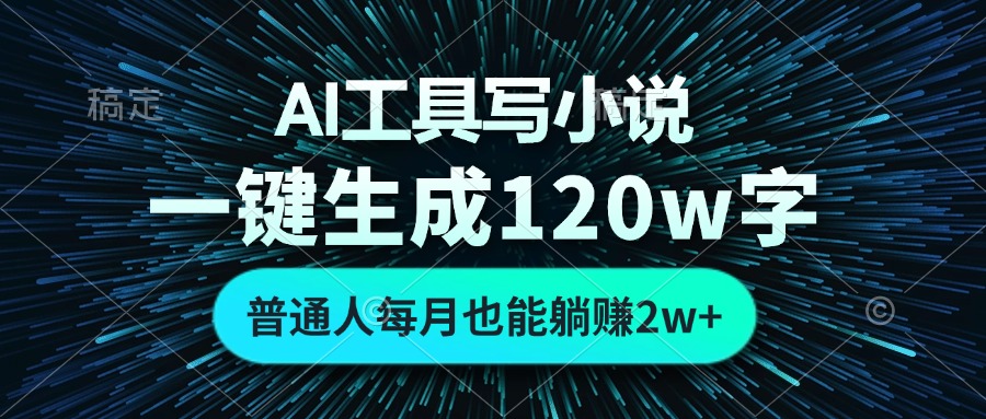 AI工具写小说，一键生成120万字，普通人每月也能躺赚2w+-男爵娱创[知识付费]