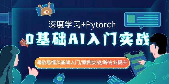 0基础AI入门实战(深度学习+Pytorch) 通俗易懂/0基础入门/案例实战/跨专业提升-男爵娱创[知识付费]