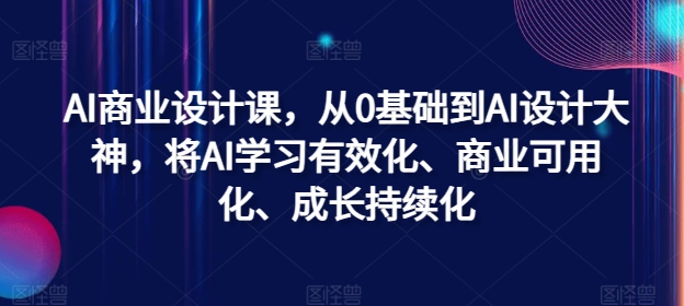 AI商业设计课，从0基础到AI设计大神，将AI学习有效化、商业可用化、成长持续化-男爵娱创[知识付费]