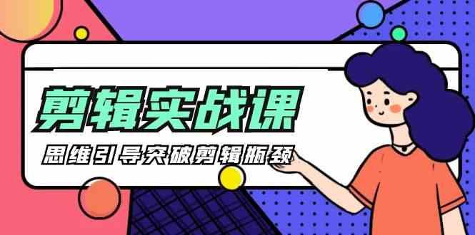 剪辑实操课-思维引导突破剪辑瓶颈(29节视频课)-男爵娱创[知识付费]