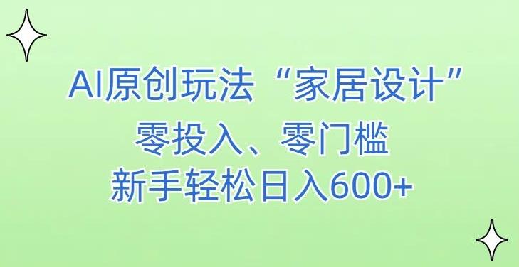 AI家居设计，简单好上手，新手小白什么也不会的，都可以轻松日入500+【揭秘】-男爵娱创[知识付费]