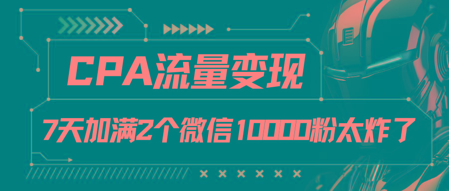 CPA流量变现，7天加满两个微信10000粉-男爵娱创[知识付费]