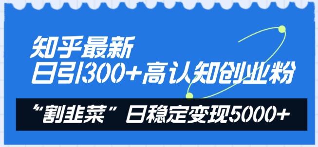 知乎最新日引300+高认知创业粉，“割韭菜”日稳定变现5000+【揭秘】-男爵娱创[知识付费]