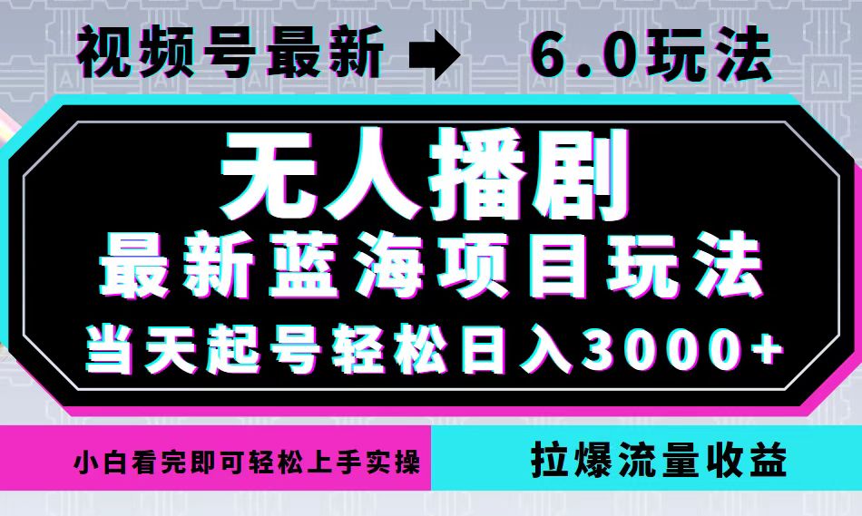 视频号最新6.0玩法，无人播剧，轻松日入3000+，最新蓝海项目，拉爆流量…-男爵娱创[知识付费]