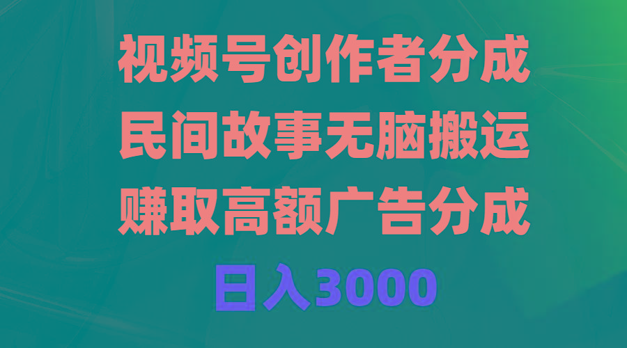 (9390期)视频号创作者分成，民间故事无脑搬运，赚取高额广告分成，日入3000-男爵娱创[知识付费]