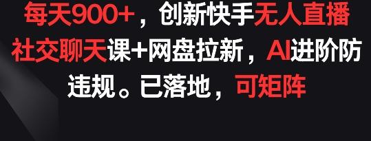 每天900+，创新快手无人直播社交聊天课+网盘拉新，AI进阶防违规 已落地 可矩阵【揭秘】-男爵娱创[知识付费]