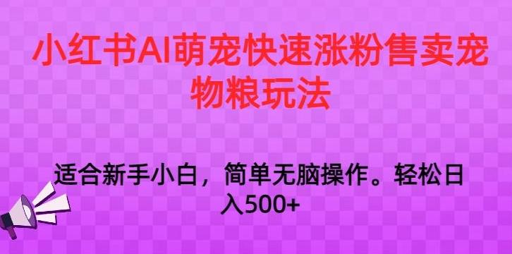 小红书AI萌宠快速涨粉售卖宠物粮玩法，日入1000+【揭秘】-男爵娱创[知识付费]