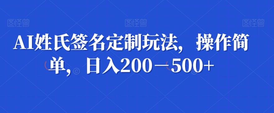 AI姓氏签名定制玩法，操作简单，日入200－500+-男爵娱创[知识付费]