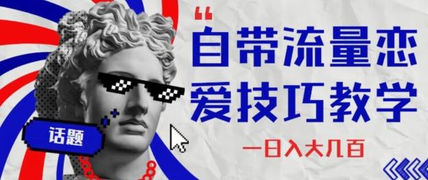 自带流量恋爱技巧—日入大几百-男爵娱创[知识付费]