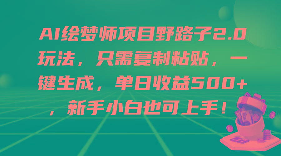 (9876期)AI绘梦师项目野路子2.0玩法，只需复制粘贴，一键生成，单日收益500+，新…-男爵娱创[知识付费]