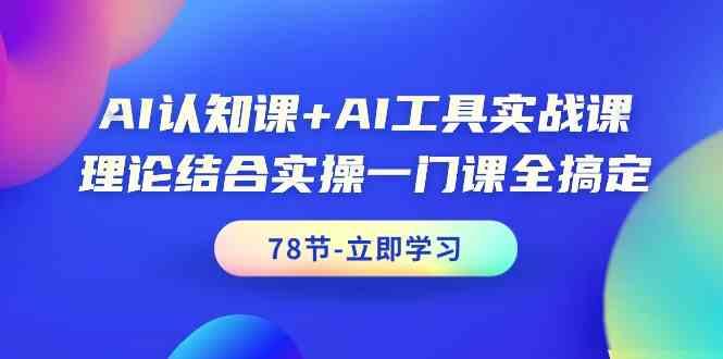 AI认知课+AI工具实战课，理论结合实操一门课全搞定(78节)-男爵娱创[知识付费]