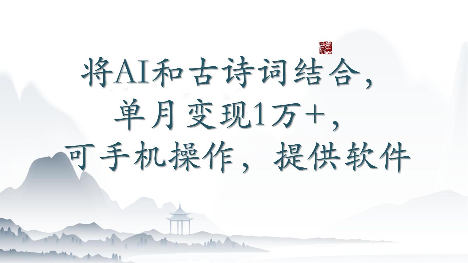将AI和古诗词结合，单月变现1万+，可手机操作，附送软件-男爵娱创[知识付费]