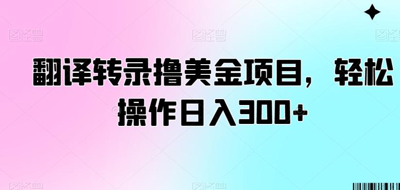 翻译转录撸美金项目，轻松操作日入300+【揭秘】-男爵娱创[知识付费]