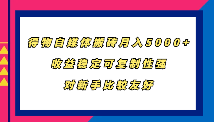 得物自媒体搬砖，月入5000+，收益稳定可复制性强，对新手比较友好-男爵娱创[知识付费]