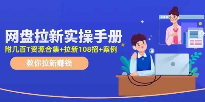 网盘拉新实操手册：教你拉新赚钱(附几百T资源合集+拉新108招+案例-男爵娱创[知识付费]
