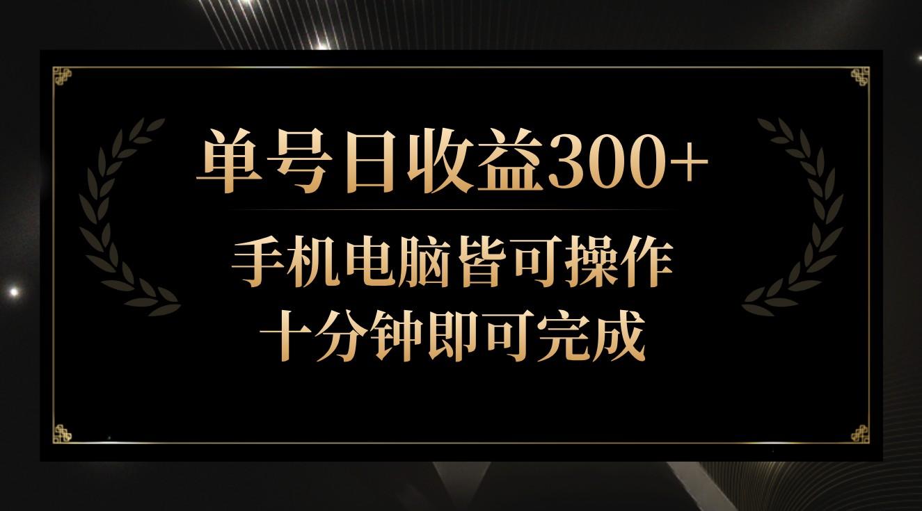 单号日收益300+，全天24小时操作，单号十分钟即可完成，秒上手！-男爵娱创[知识付费]