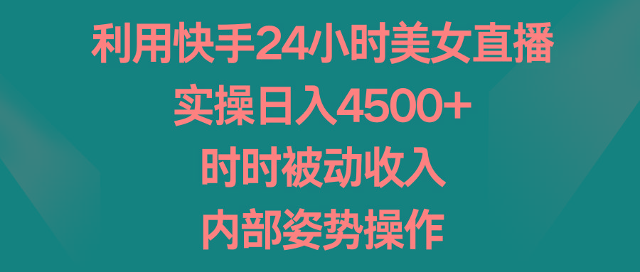 利用快手24小时美女直播，实操日入4500+，时时被动收入，内部姿势操作-男爵娱创[知识付费]