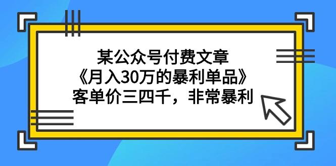 (9365期)某公众号付费文章《月入30万的暴利单品》客单价三四千，非常暴利-男爵娱创[知识付费]