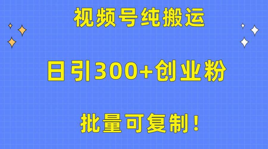 批量可复制！视频号纯搬运日引300+创业粉教程！-男爵娱创[知识付费]