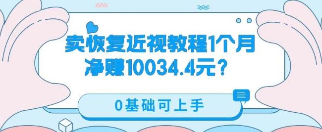 卖恢复近视教程1单59.9，1个月净赚10034.4元？0基础可上手-男爵娱创[知识付费]