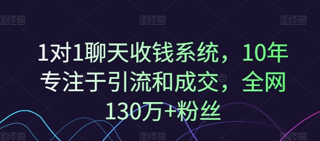 1对1聊天收钱系统，10年专注于引流和成交，全网130万+粉丝-男爵娱创[知识付费]
