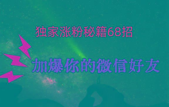 独家引流秘籍68招，深藏多年的压箱底，效果惊人，加爆你的微信好友！-男爵娱创[知识付费]