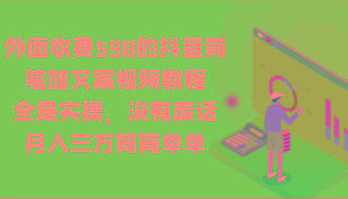 外面收费598的抖音简笔加文案视频教程，全是实操，没有废话，月入三万简简单单-男爵娱创[知识付费]